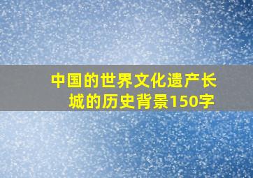 中国的世界文化遗产长城的历史背景150字