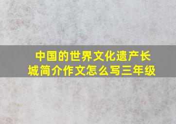 中国的世界文化遗产长城简介作文怎么写三年级