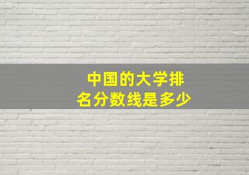 中国的大学排名分数线是多少