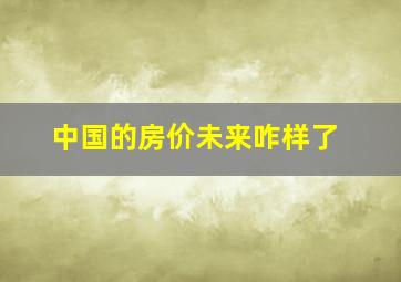 中国的房价未来咋样了