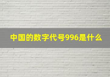 中国的数字代号996是什么