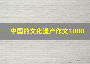 中国的文化遗产作文1000