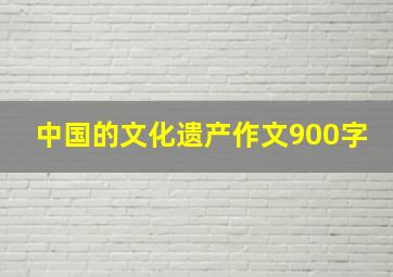 中国的文化遗产作文900字