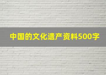 中国的文化遗产资料500字