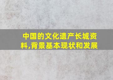 中国的文化遗产长城资料,背景基本现状和发展