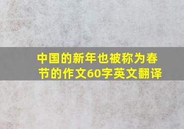 中国的新年也被称为春节的作文60字英文翻译