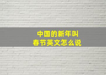 中国的新年叫春节英文怎么说