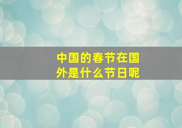 中国的春节在国外是什么节日呢