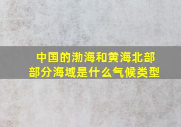 中国的渤海和黄海北部部分海域是什么气候类型