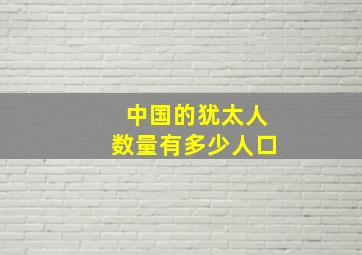 中国的犹太人数量有多少人口