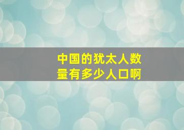 中国的犹太人数量有多少人口啊