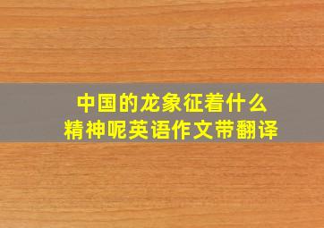 中国的龙象征着什么精神呢英语作文带翻译