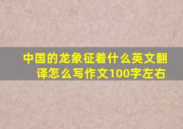 中国的龙象征着什么英文翻译怎么写作文100字左右