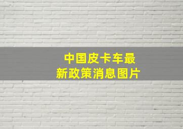 中国皮卡车最新政策消息图片