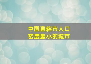 中国直辖市人口密度最小的城市