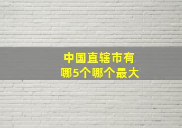 中国直辖市有哪5个哪个最大