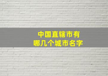 中国直辖市有哪几个城市名字