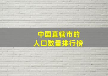 中国直辖市的人口数量排行榜