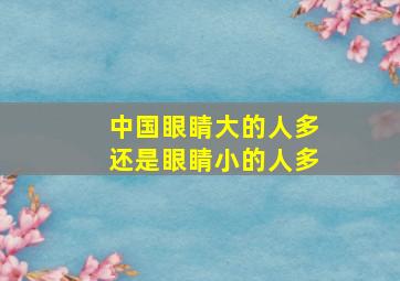 中国眼睛大的人多还是眼睛小的人多