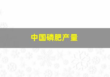 中国磷肥产量