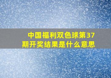 中国福利双色球第37期开奖结果是什么意思