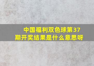 中国福利双色球第37期开奖结果是什么意思呀