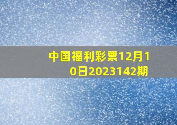 中国福利彩票12月10日2023142期