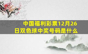 中国福利彩票12月26日双色球中奖号码是什么