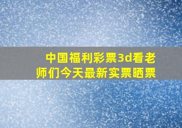 中国福利彩票3d看老师们今天最新实票晒票