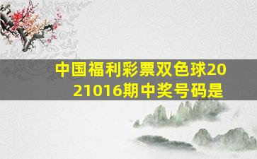 中国福利彩票双色球2021016期中奖号码是