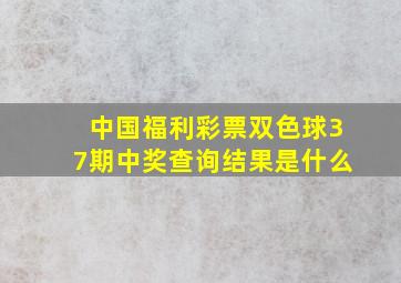 中国福利彩票双色球37期中奖查询结果是什么