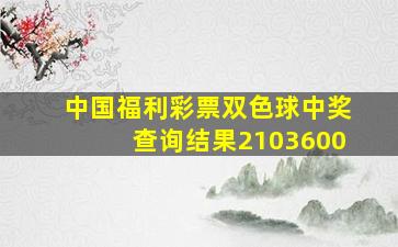 中国福利彩票双色球中奖查询结果2103600