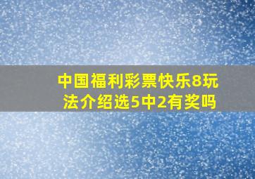 中国福利彩票快乐8玩法介绍选5中2有奖吗