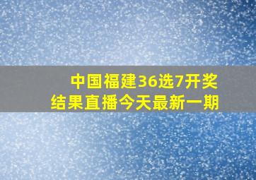 中国福建36选7开奖结果直播今天最新一期