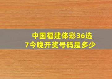 中国福建体彩36选7今晚开奖号码是多少