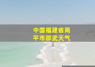 中国福建省南平市邵武天气