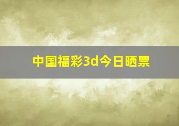 中国福彩3d今日晒票