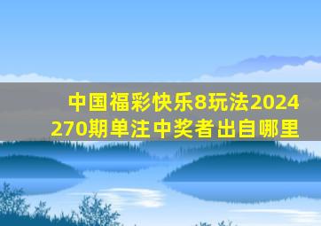 中国福彩快乐8玩法2024270期单注中奖者出自哪里