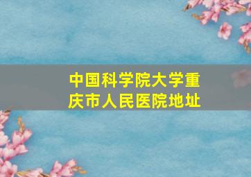 中国科学院大学重庆市人民医院地址