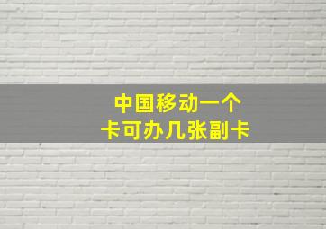 中国移动一个卡可办几张副卡