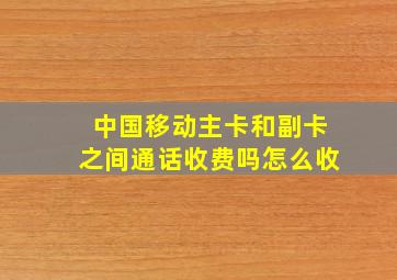 中国移动主卡和副卡之间通话收费吗怎么收