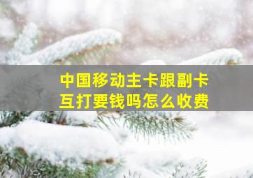 中国移动主卡跟副卡互打要钱吗怎么收费