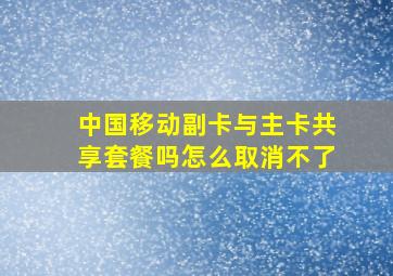 中国移动副卡与主卡共享套餐吗怎么取消不了