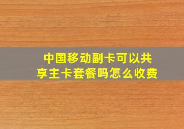 中国移动副卡可以共享主卡套餐吗怎么收费