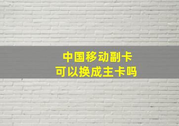 中国移动副卡可以换成主卡吗