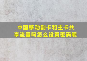 中国移动副卡和主卡共享流量吗怎么设置密码呢