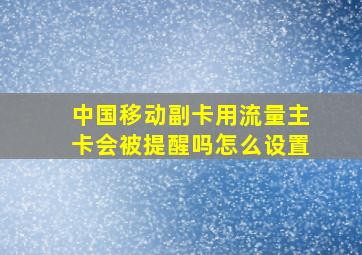 中国移动副卡用流量主卡会被提醒吗怎么设置