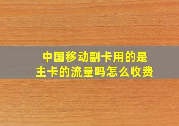 中国移动副卡用的是主卡的流量吗怎么收费