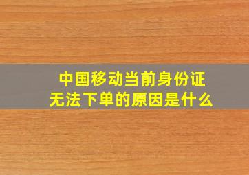 中国移动当前身份证无法下单的原因是什么