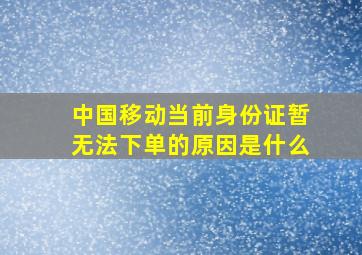 中国移动当前身份证暂无法下单的原因是什么